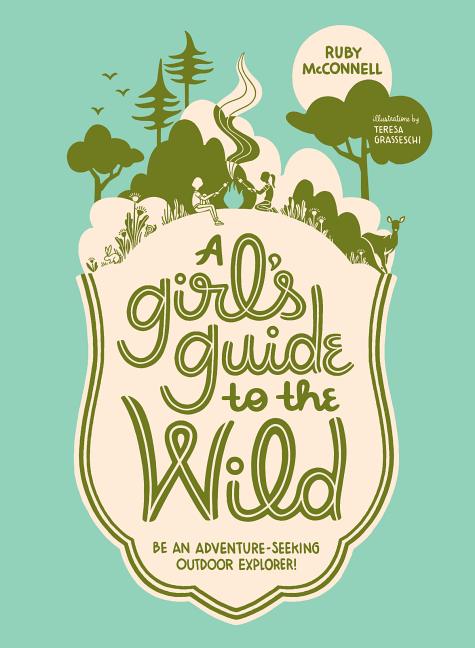 A Girl's Guide to the Wild: Be an Adventure-Seeking Outdoor Explorer!