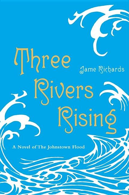 Three Rivers Rising: A Novel of the Johnstown Flood