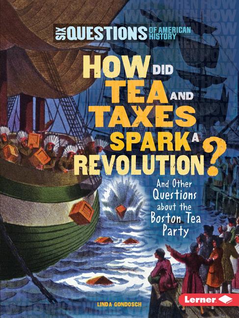 How Did Tea and Taxes Spark a Revolution?: And Other Questions about the Boston Tea Party