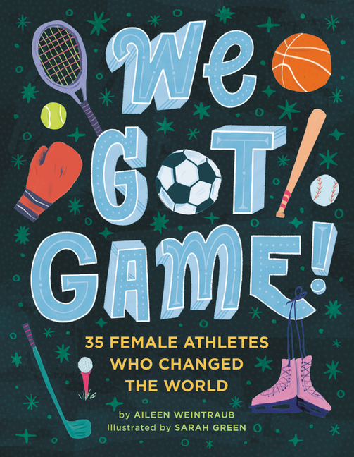 We Got Game!: 35 Female Athletes Who Changed the World
