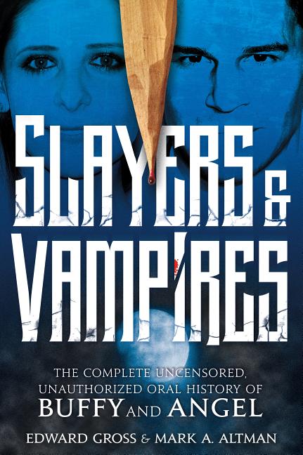 Slayers & Vampires: The Complete Uncensored, Unauthorized Oral History of Buffy & Angel