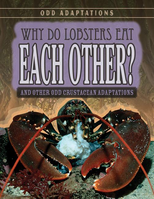Why Do Lobsters Eat Each Other?: And Other Odd Crustacean Adaptations