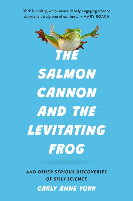 The Salmon Cannon and the Levitating Frog: And Other Serious Discoveries of Silly Science