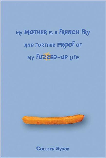 My Mother Is a French Fry and Further Proof of My Fuzzed-Up Life