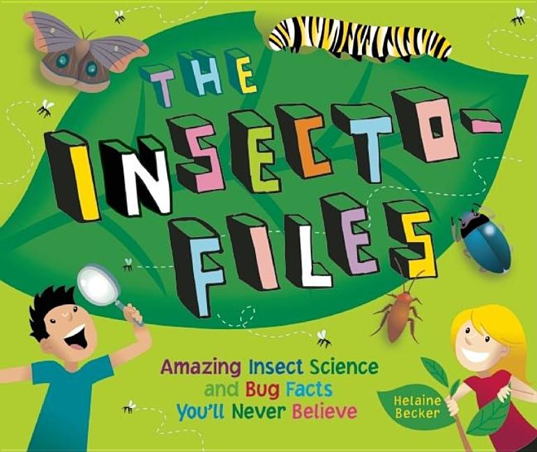The Insecto-Files: Amazing Insect Science and Bug Facts You'll Never Believe
