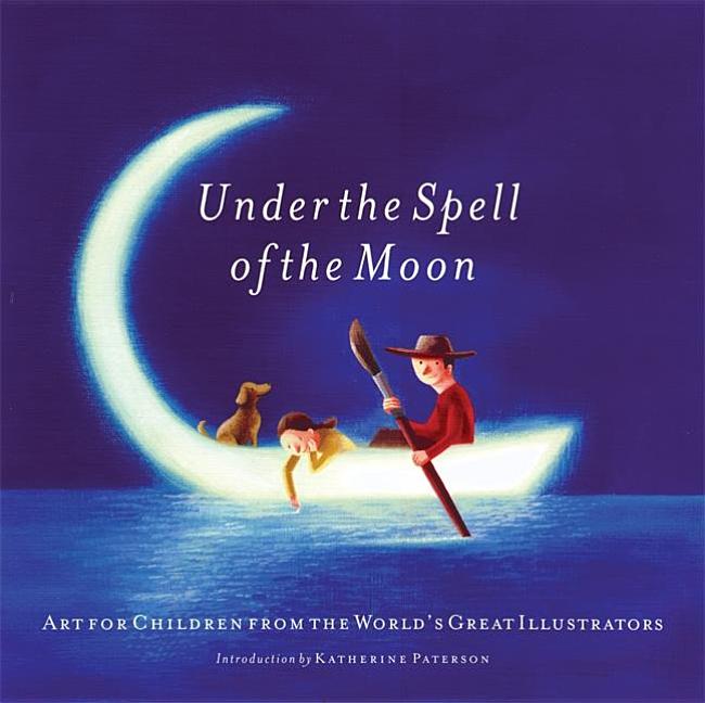 Under the Spell of the Moon: Art for Children from the World's Great Illustrators