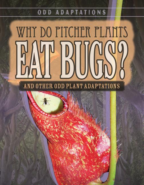 Why Do Pitcher Plants Eat Bugs?: And Other Odd Plant Adaptations