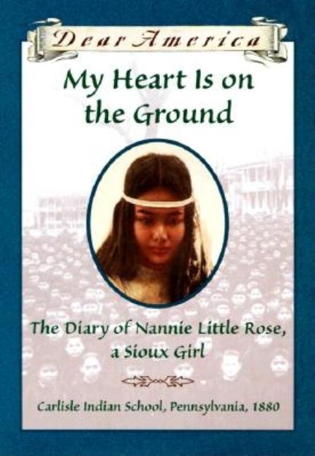My Heart is on the Ground: The Diary of Nannie Little Rose, a Sioux Girl, Carlisle Indian School, Pennsylvania, 1880