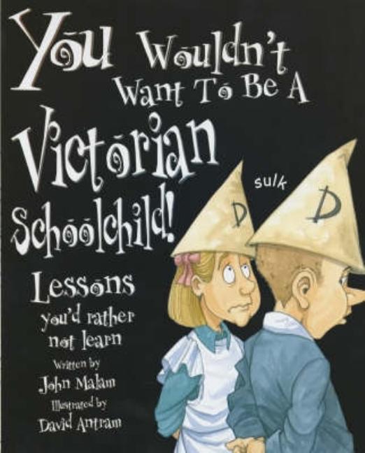 You Wouldn't Want to Be a Victorian Schoolchild!: Lessons You'd Rather Not Learn