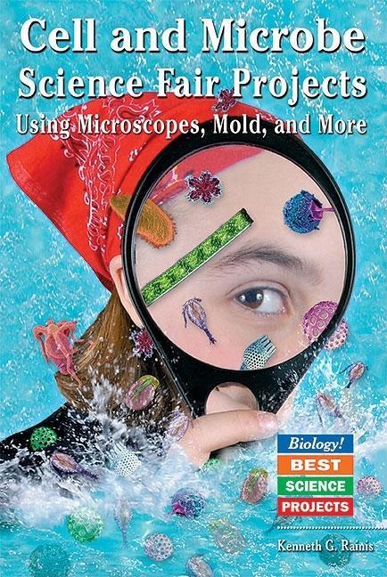 Cell and Microbe Science Fair Projects: Using Microscopes, Mold, and More