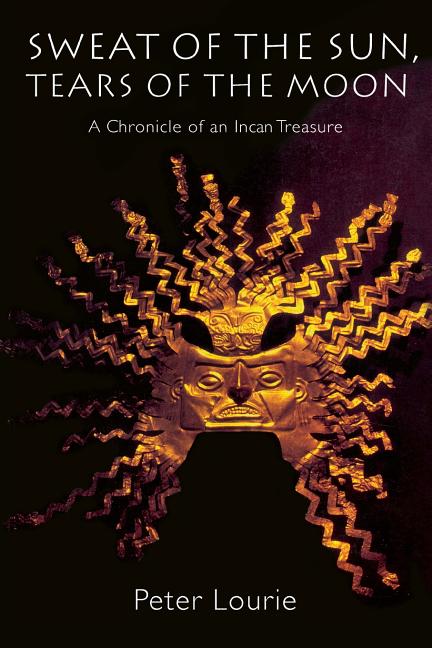 Sweat of the Sun, Tears of the Moon: A Chronicle of an Incan Treasure
