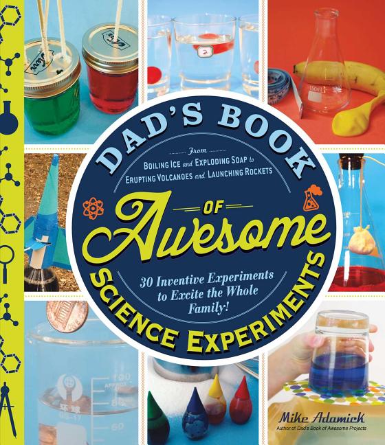 Dad's Book of Awesome Science Experiments: From Boiling Ice and Exploding Soap to Erupting Volcanoes and Launching Rockets