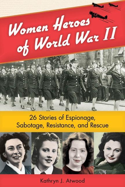 Women Heroes of World War II: 26 Stories of Espionage, Sabotage, Resistance, and Rescue