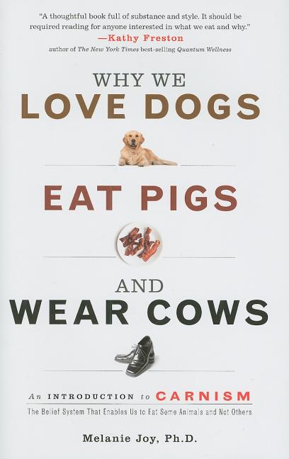 Why We Love Dogs, Eat Pigs, and Wear Cows: An Introduction to Carnism, the Belief System That Enables Us to Eat Some Animals and Not Others