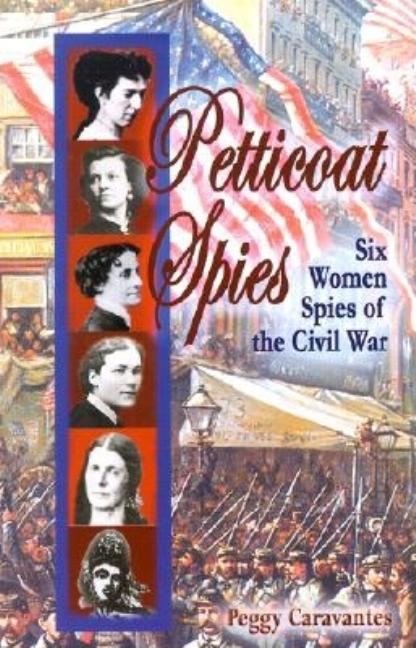 Petticoat Spies: Six Women Spies of the Civil War