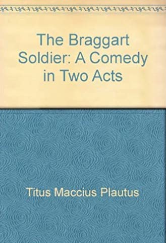 The Braggart Soldier: A Comedy in Two Acts